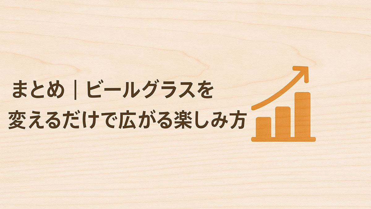 「まとめ｜ビールグラスを変えるだけで広がる楽しみ方」という日本語テキストと、オレンジ色の棒グラフが木目調背景に配置された、優しい雰囲気のナチュラル系画像