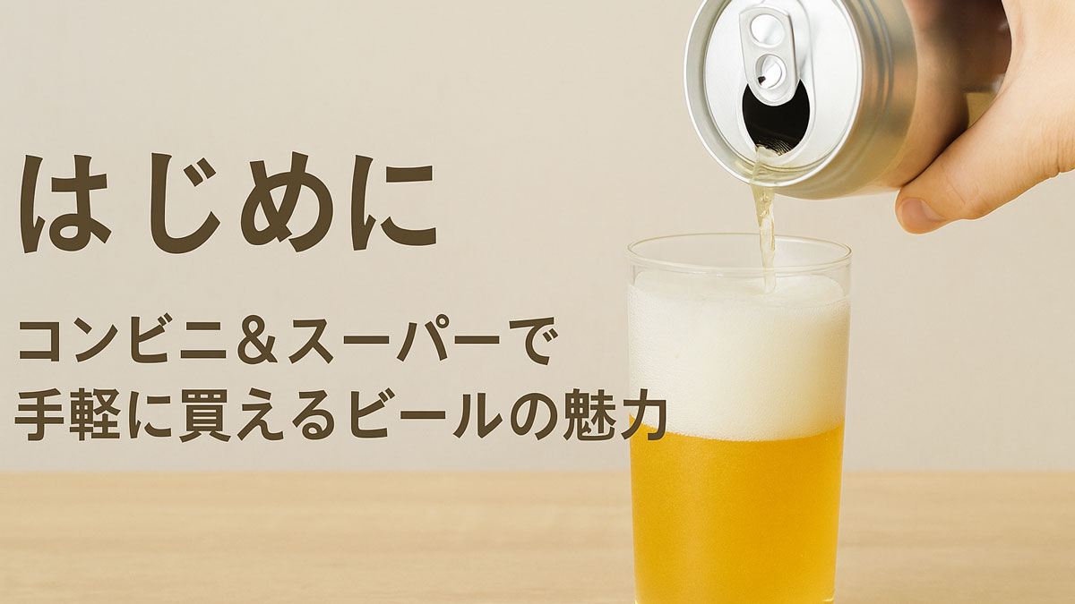 グラスに注がれる缶ビールと「はじめに｜コンビニ＆スーパーで手軽に買えるビールの魅力」の日本語テキストが添えられた、ナチュラル系で優しい雰囲気の画像。