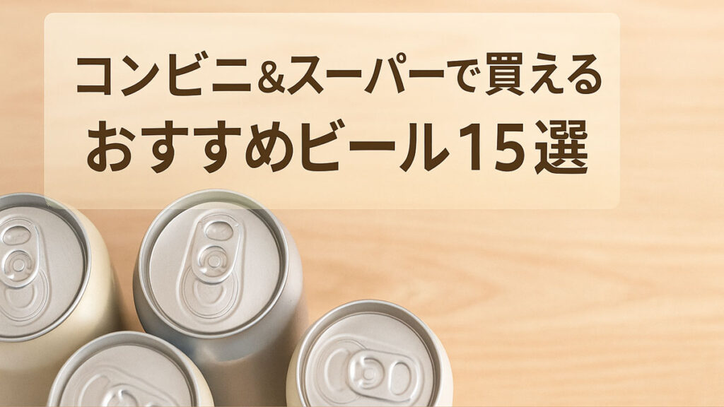 コンビニとスーパーで買えるおすすめビール15選を紹介する、缶ビールの画像と日本語タイトル付きの優しい雰囲気のアイキャッチ画像。